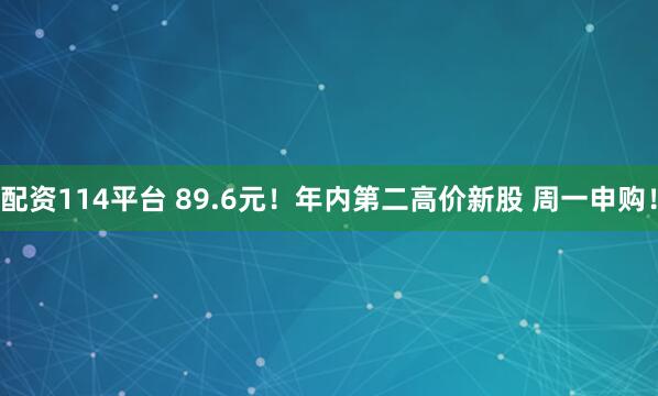 配资114平台 89.6元！年内第二高价新股 周一申购！