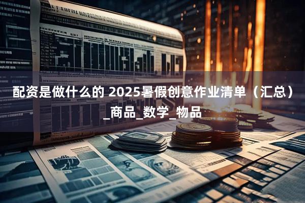 配资是做什么的 2025暑假创意作业清单（汇总）_商品_数学_物品