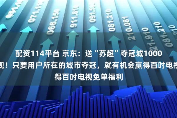 配资114平台 京东：送“苏超”夺冠城1000台百吋电视！只要用户所在的城市夺冠，就有机会赢得百吋电视免单福利
