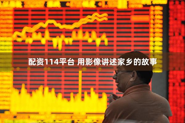 配资114平台 用影像讲述家乡的故事