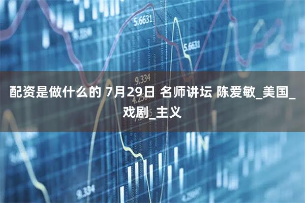 配资是做什么的 7月29日 名师讲坛 陈爱敏_美国_戏剧_主义