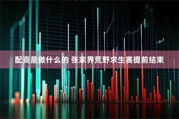 配资是做什么的 张家界荒野求生赛提前结束