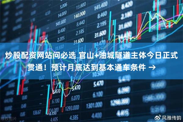 炒股配资网站问必选 官山+油城隧道主体今日正式贯通！预计月底达到基本通车条件 →